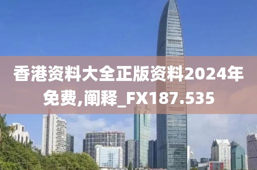 香港资料大全正版资料2024年免费,阐释_FX187.535