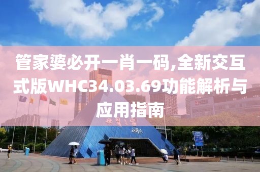 管家婆必开一肖一码,全新交互式版WHC34.03.69功能解析与应用指南