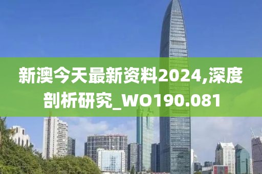 新澳今天最新资料2024,深度剖析研究_WO190.081