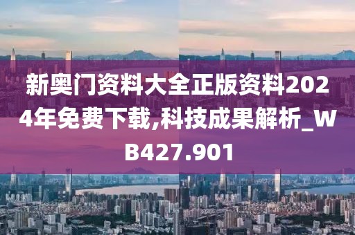 新奥门资料大全正版资料2024年免费下载,科技成果解析_WB427.901