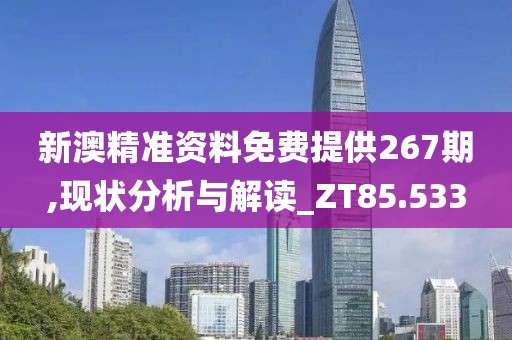 新澳精准资料免费提供267期,现状分析与解读_ZT85.533