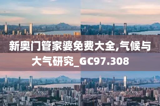 新奥门管家婆免费大全,气候与大气研究_GC97.308