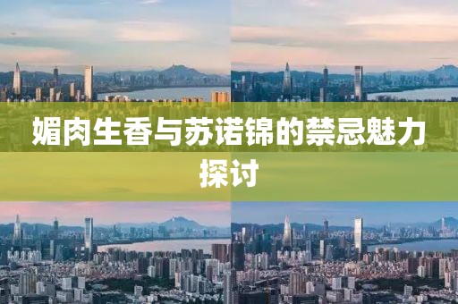 媚肉生香与苏诺锦的禁忌魅力探讨