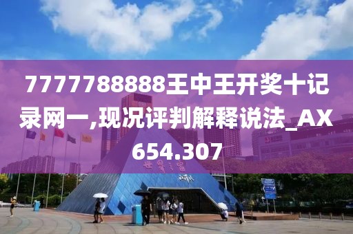 7777788888王中王开奖十记录网一,现况评判解释说法_AX654.307