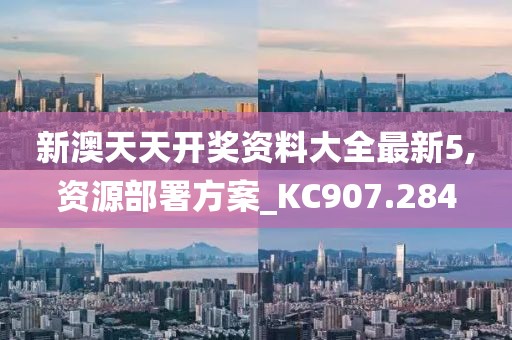 新澳天天开奖资料大全最新5,资源部署方案_KC907.284