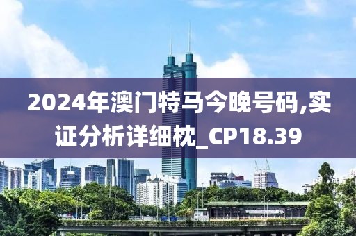 2024年澳门特马今晚号码,实证分析详细枕_CP18.39