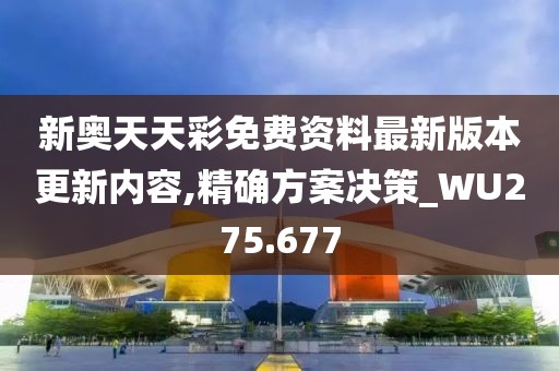 新奥天天彩免费资料最新版本更新内容,精确方案决策_WU275.677