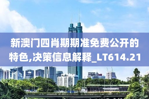 新澳门四肖期期准免费公开的特色,决策信息解释_LT614.21
