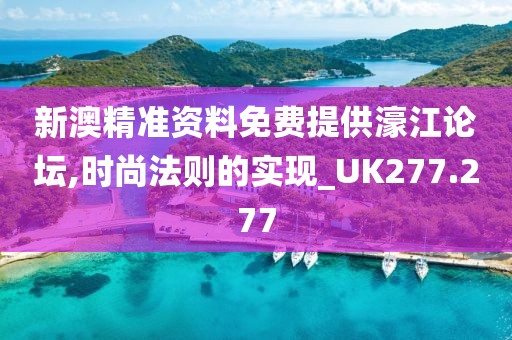 新澳精准资料免费提供濠江论坛,时尚法则的实现_UK277.277