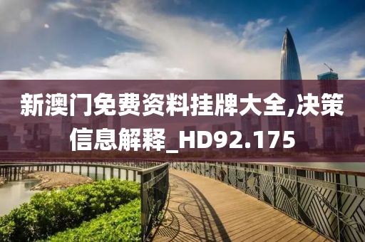 新澳门免费资料挂牌大全,决策信息解释_HD92.175