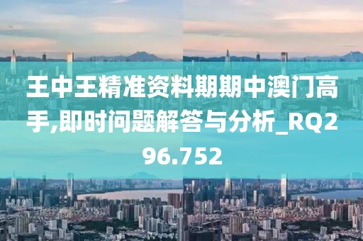 王中王精准资料期期中澳门高手,即时问题解答与分析_RQ296.752