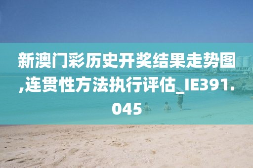 新澳门彩历史开奖结果走势图,连贯性方法执行评估_IE391.045