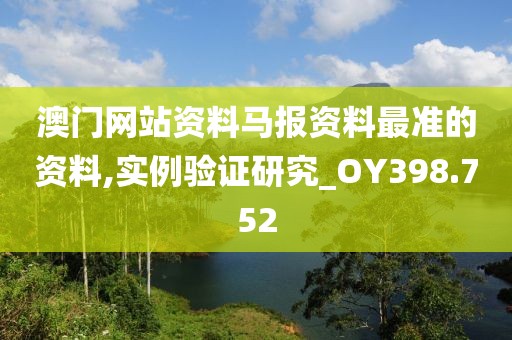 澳门网站资料马报资料最准的资料,实例验证研究_OY398.752