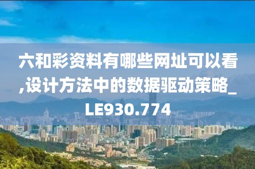 六和彩资料有哪些网址可以看,设计方法中的数据驱动策略_LE930.774