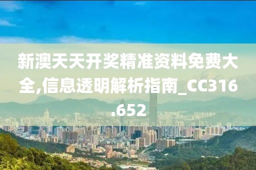 新澳天天开奖精准资料免费大全,信息透明解析指南_CC316.652