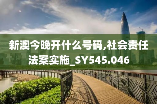 新澳今晚开什么号码,社会责任法案实施_SY545.046