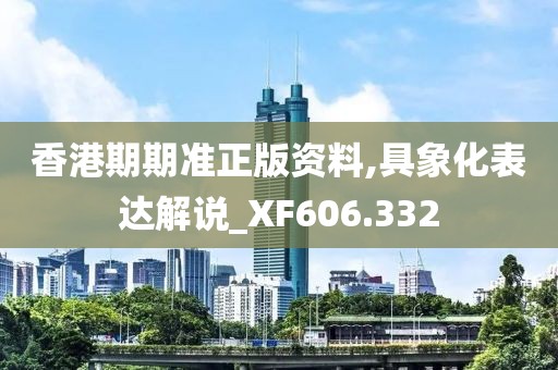 香港期期准正版资料,具象化表达解说_XF606.332