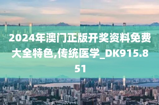 2024年澳门正版开奖资料免费大全特色,传统医学_DK915.851