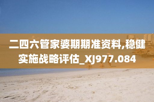 二四六管家婆期期准资料,稳健实施战略评估_XJ977.084