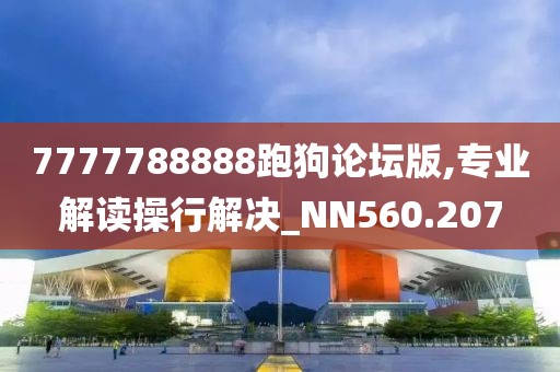 7777788888跑狗论坛版,专业解读操行解决_NN560.207