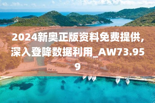 2024新奥正版资料免费提供,深入登降数据利用_AW73.959
