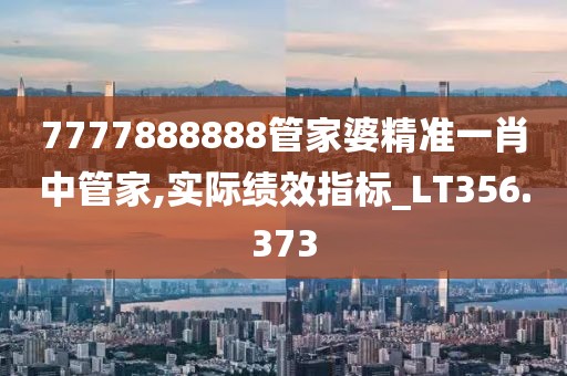 7777888888管家婆精准一肖中管家,实际绩效指标_LT356.373