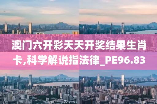 澳门六开彩天天开奖结果生肖卡,科学解说指法律_PE96.83