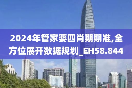 2024年管家婆四肖期期准,全方位展开数据规划_EH58.844