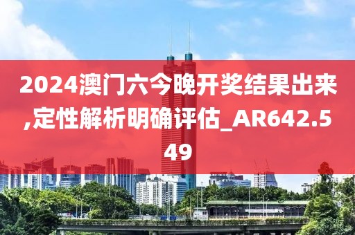 2024澳门六今晚开奖结果出来,定性解析明确评估_AR642.549