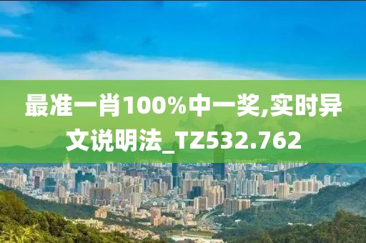 最准一肖100%中一奖,实时异文说明法_TZ532.762