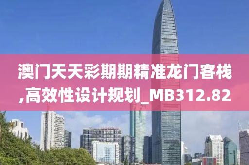 澳门天天彩期期精准龙门客栈,高效性设计规划_MB312.82