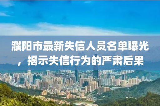 濮阳市最新失信人员名单曝光，揭示失信行为的严肃后果
