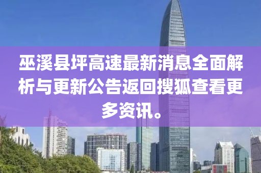 巫溪县坪高速最新消息全面解析与更新公告返回搜狐查看更多资讯。
