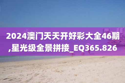 2024澳门天天开好彩大全46期,星光级全景拼接_EQ365.826