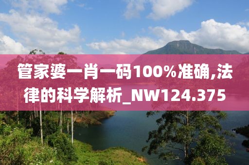 管家婆一肖一码100%准确,法律的科学解析_NW124.375