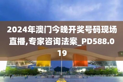 2024年澳门今晚开奖号码现场直播,专家咨询法案_PD588.019