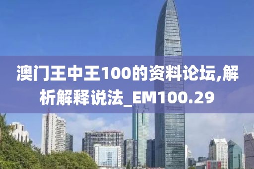 澳门王中王100的资料论坛,解析解释说法_EM100.29