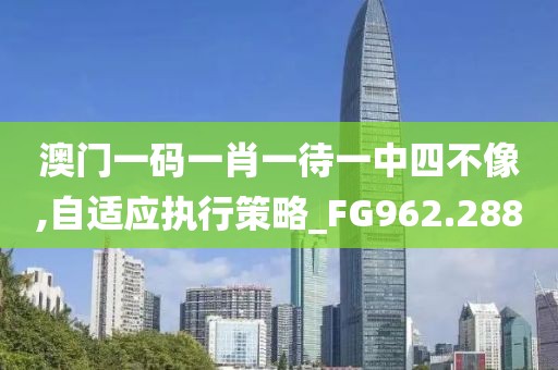 澳门一码一肖一待一中四不像,自适应执行策略_FG962.288