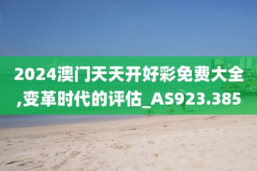 2024澳门天天开好彩免费大全,变革时代的评估_AS923.385