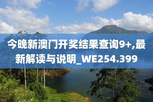 今晚新澳门开奖结果查询9+,最新解读与说明_WE254.399