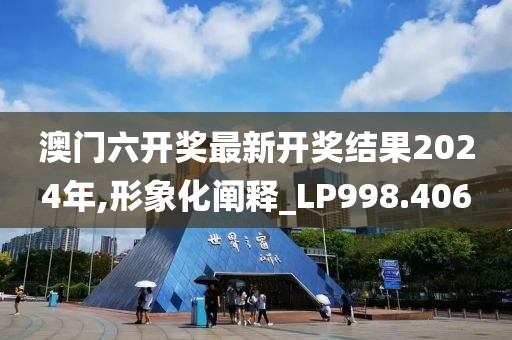 澳门六开奖最新开奖结果2024年,形象化阐释_LP998.406