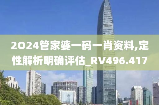 2O24管家婆一码一肖资料,定性解析明确评估_RV496.417