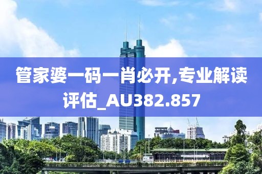 管家婆一码一肖必开,专业解读评估_AU382.857
