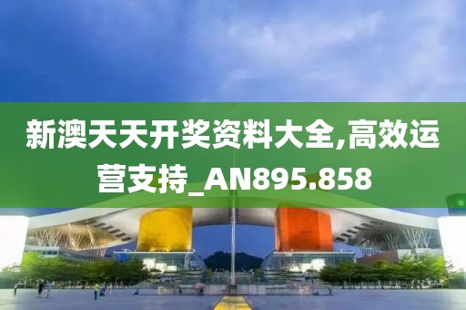 新澳天天开奖资料大全,高效运营支持_AN895.858