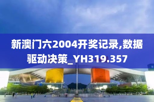 新澳门六2004开奖记录,数据驱动决策_YH319.357