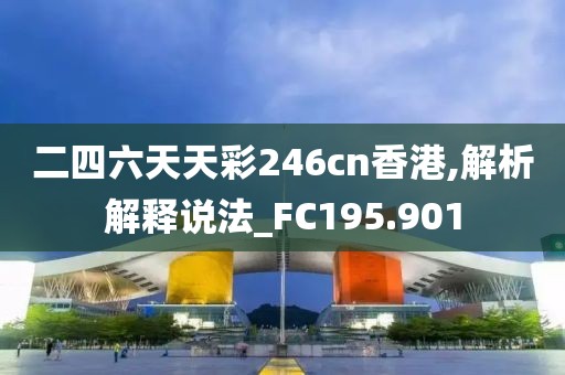 二四六天天彩246cn香港,解析解释说法_FC195.901