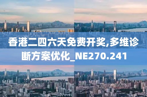 香港二四六天免费开奖,多维诊断方案优化_NE270.241