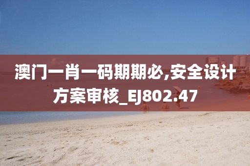 澳门一肖一码期期必,安全设计方案审核_EJ802.47
