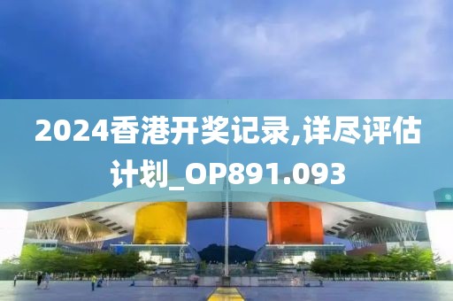 2024香港开奖记录,详尽评估计划_OP891.093