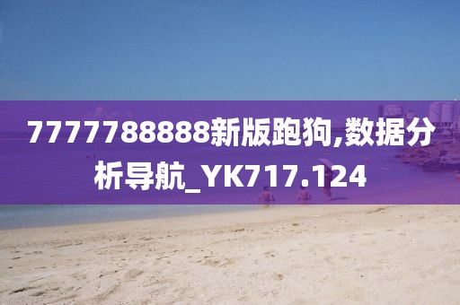 7777788888新版跑狗,数据分析导航_YK717.124